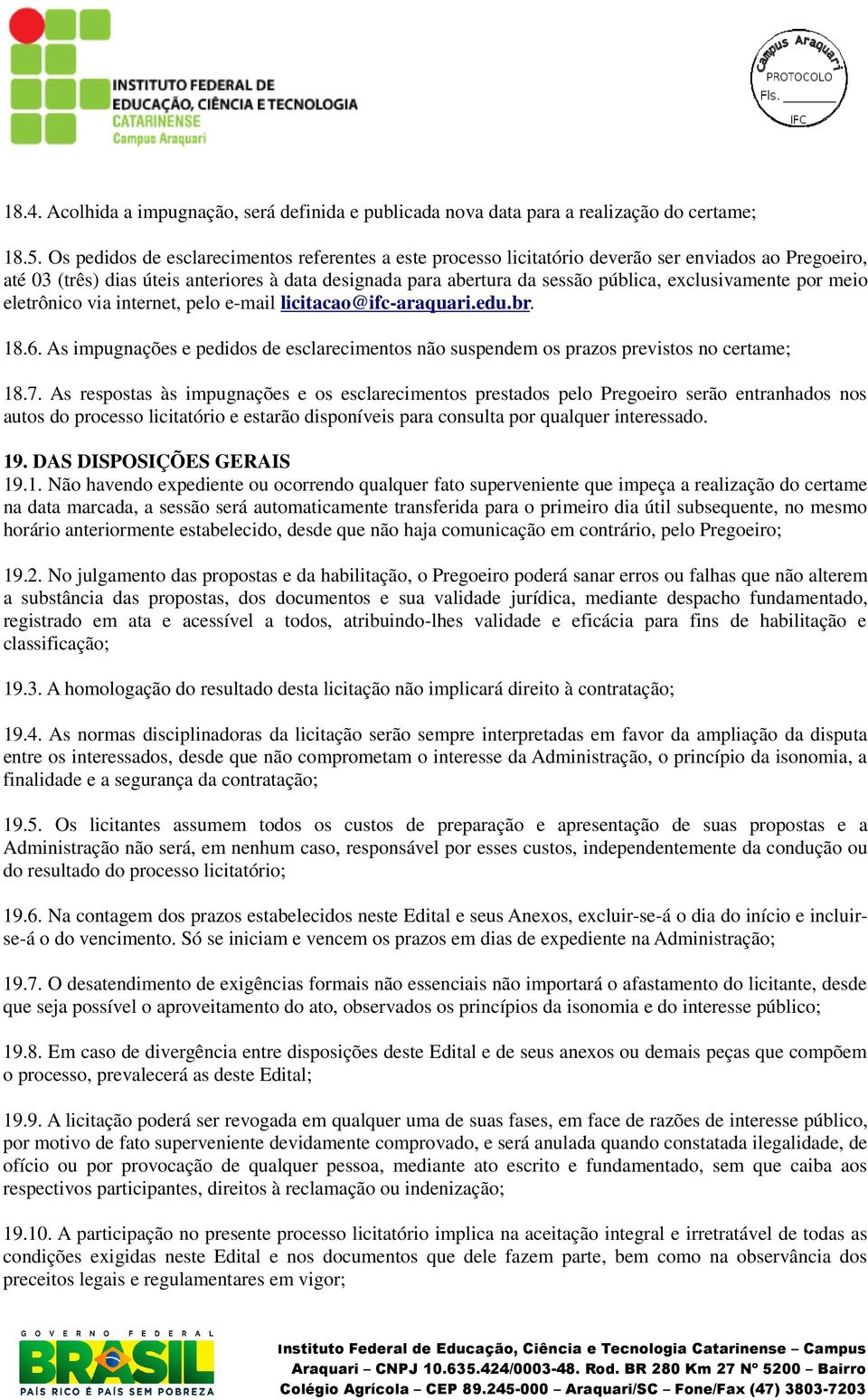 exclusivamente por meio eletrônico via internet, pelo e-mail licitacao@ifc-araquari.edu.br. 18.6. As impugnações e pedidos de esclarecimentos não suspendem os prazos previstos no certame; 18.7.