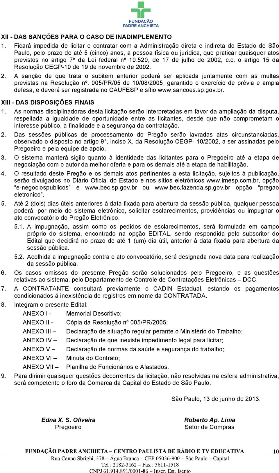 previstos no artigo 7º da Lei federal nº 10.520, de 17 de julho de 2002, c.c. o artigo 15 da Resolução CEGP-10 de 19 de novembro de 2002. 2. A sanção de que trata o subitem anterior poderá ser aplicada juntamente com as multas previstas na Resolução nº.