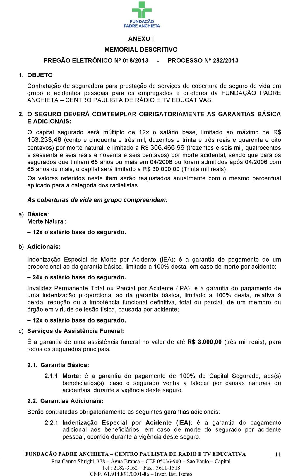 O SEGURO DEVERÁ COMTEMPLAR OBRIGATORIAMENTE AS GARANTIAS BÁSICA E ADICIONAIS: O capital segurado será múltiplo de 12x o salário base, limitado ao máximo de R$ 153.