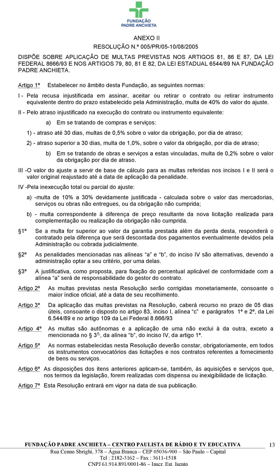 Artigo 1º Estabelecer no âmbito desta Fundação, as seguintes normas: I - Pela recusa injustificada em assinar, aceitar ou retirar o contrato ou retirar instrumento equivalente dentro do prazo