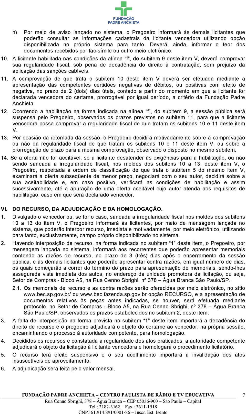 A licitante habilitada nas condições da alínea f, do subitem 9 deste item V, deverá comprovar sua regularidade fiscal, sob pena de decadência do direito à contratação, sem prejuízo da aplicação das