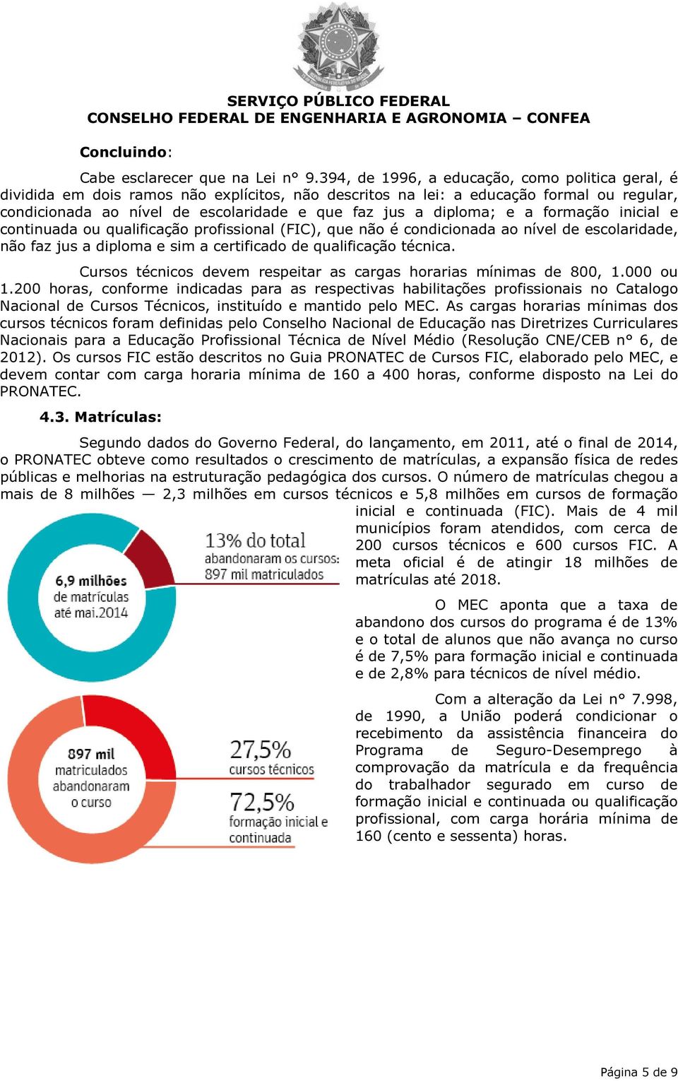 diploma; e a formação inicial e continuada ou qualificação profissional (FIC), que não é condicionada ao nível de escolaridade, não faz jus a diploma e sim a certificado de qualificação técnica.