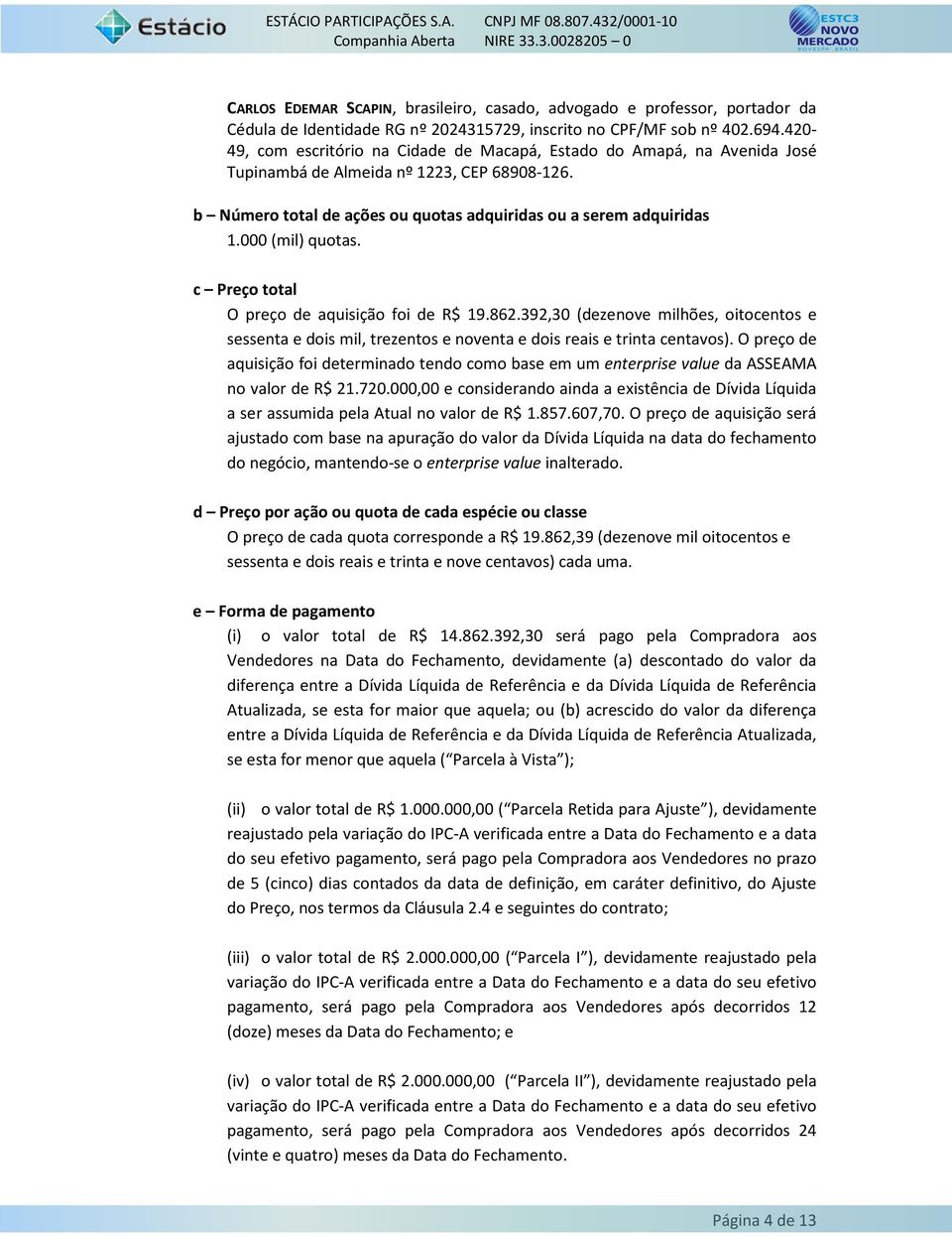 000 (mil) quotas. c Preço total O preço de aquisição foi de R$ 19.862.392,30 (dezenove milhões, oitocentos e sessenta e dois mil, trezentos e noventa e dois reais e trinta centavos).