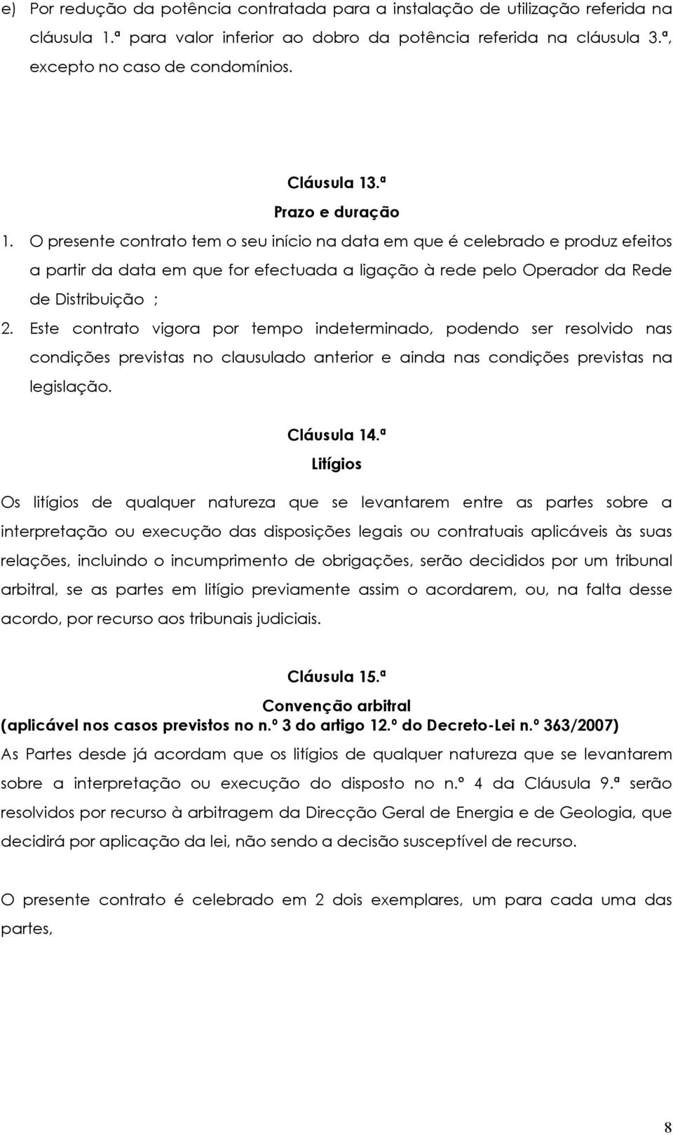 O presente contrato tem o seu início na data em que é celebrado e produz efeitos a partir da data em que for efectuada a ligação à rede pelo Operador da Rede de Distribuição ; 2.