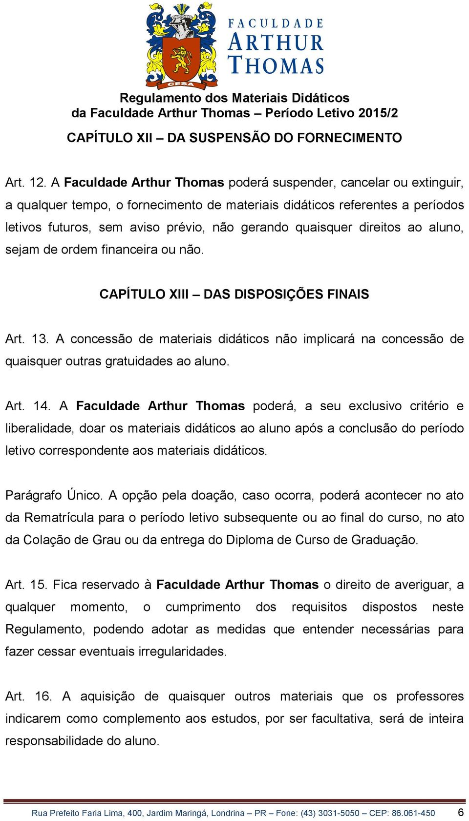 quaisquer direitos ao aluno, sejam de ordem financeira ou não. CAPÍTULO XIII DAS DISPOSIÇÕES FINAIS Art. 13.