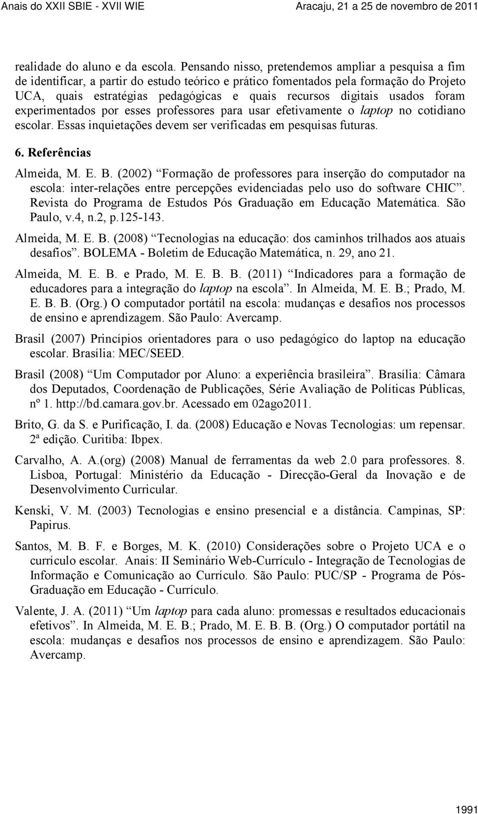 digitais usados foram experimentados por esses professores para usar efetivamente o laptop no cotidiano escolar. Essas inquietações devem ser verificadas em pesquisas futuras. 6.