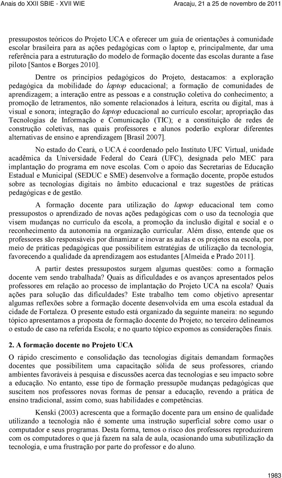 Dentre os princípios pedagógicos do Projeto, destacamos: a exploração pedagógica da mobilidade do laptop educacional; a formação de comunidades de aprendizagem; a interação entre as pessoas e a