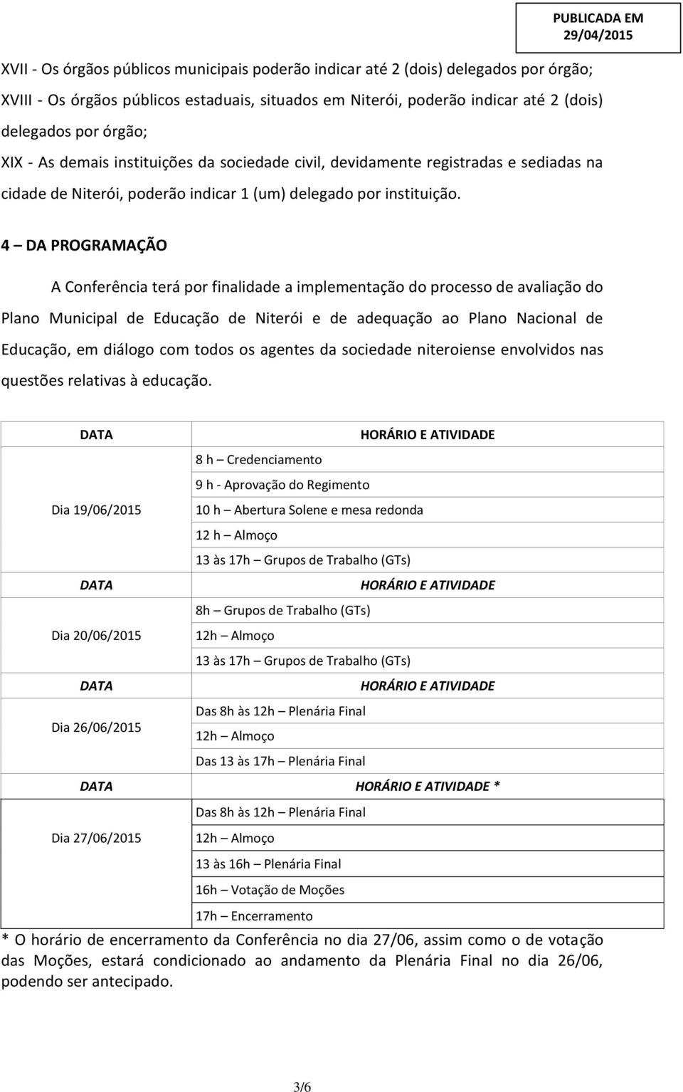 4 DA PROGRAMAÇÃO A Conferência terá por finalidade a implementação do processo de avaliação do Plano Municipal de Educação de Niterói e de adequação ao Plano Nacional de Educação, em diálogo com