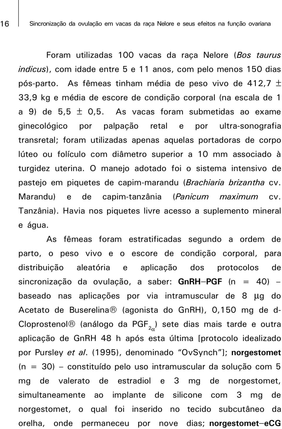 As vacas foram submetidas ao exame ginecológico por palpação retal e por ultra-sonografia transretal; foram utilizadas apenas aquelas portadoras de corpo lúteo ou folículo com diâmetro superior a 10