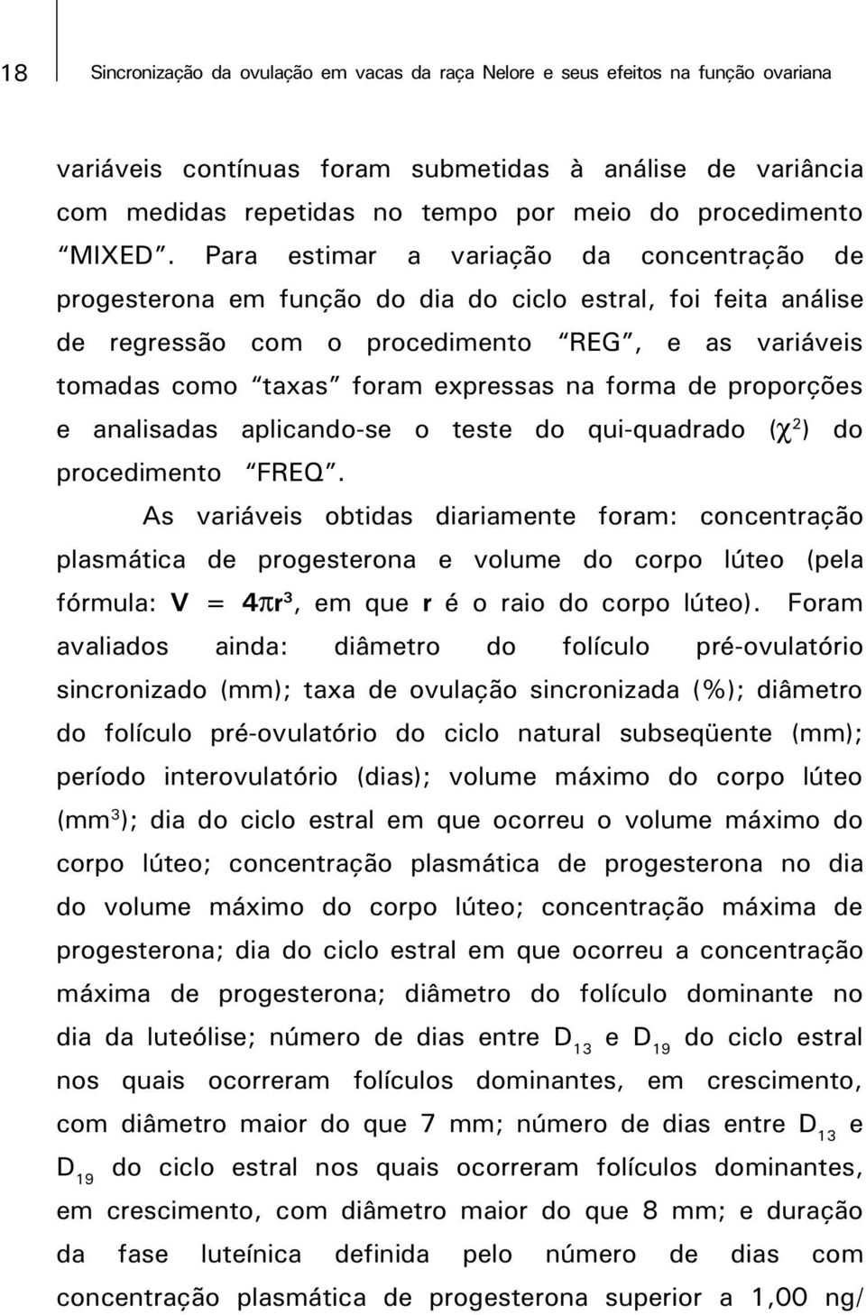 Para estimar a variação da concentração de progesterona em função do dia do ciclo estral, foi feita análise de regressão com o procedimento REG, e as variáveis tomadas como taxas foram expressas na