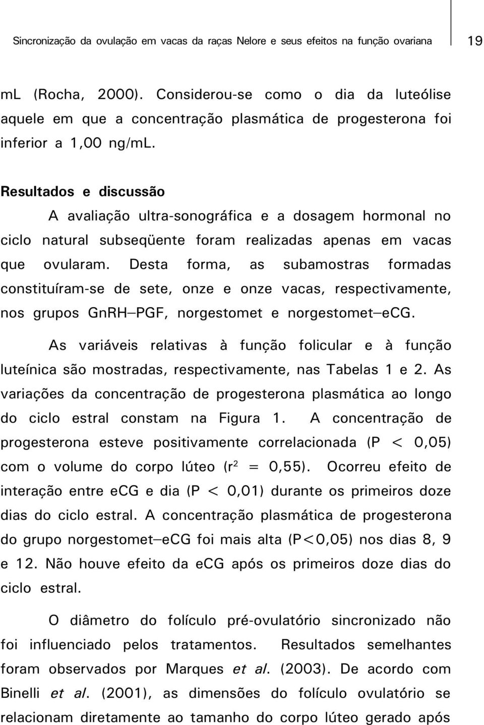 Resultados e discussão A avaliação ultra-sonográfica e a dosagem hormonal no ciclo natural subseqüente foram realizadas apenas em vacas que ovularam.