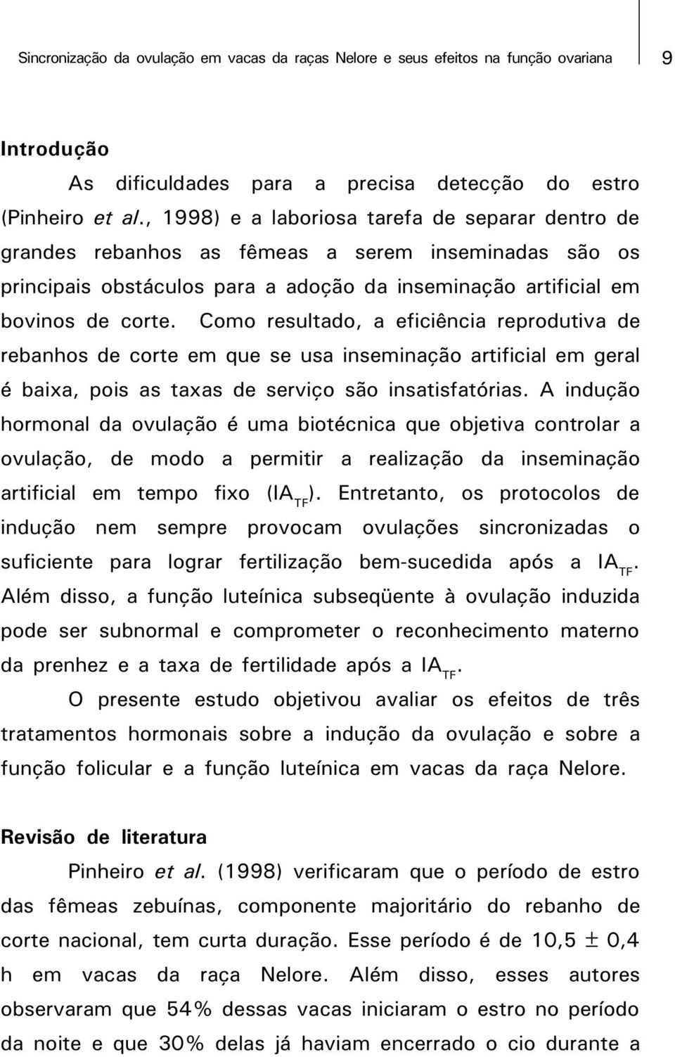 Como resultado, a eficiência reprodutiva de rebanhos de corte em que se usa inseminação artificial em geral é baixa, pois as taxas de serviço são insatisfatórias.