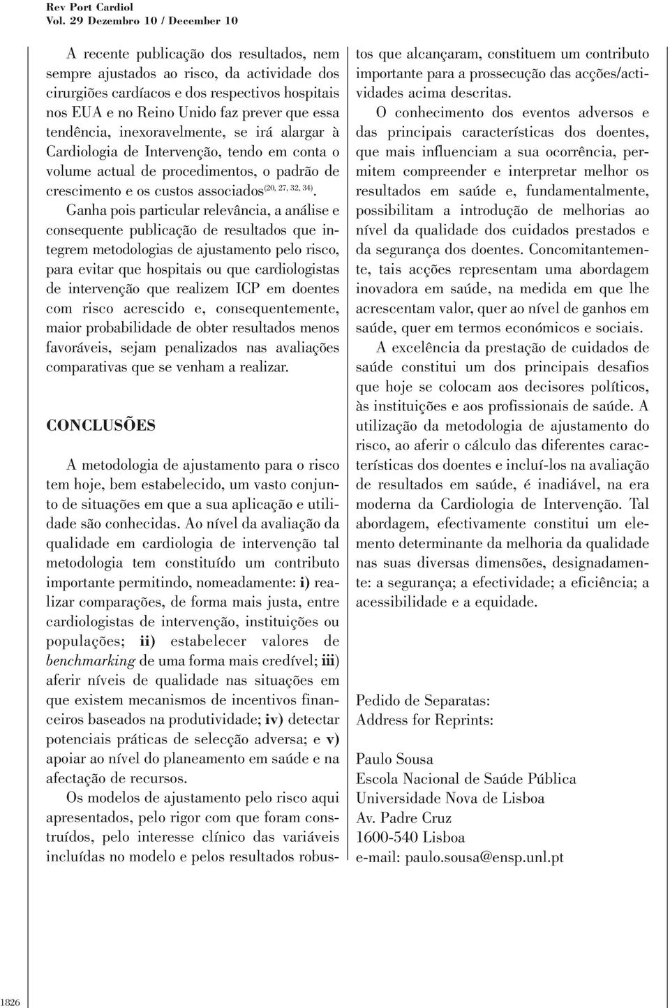 tendência, inexoravelmente, se irá alargar à Cardiologia de Intervenção, tendo em conta o volume actual de procedimentos, o padrão de crescimento e os custos associados (20, 27, 32, 34).