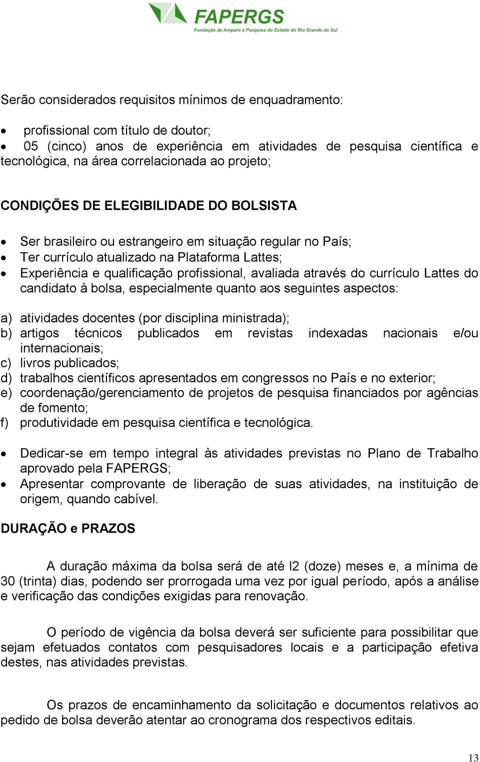 avaliada através do currículo Lattes do candidato à bolsa, especialmente quanto aos seguintes aspectos: a) atividades docentes (por disciplina ministrada); b) artigos técnicos publicados em revistas