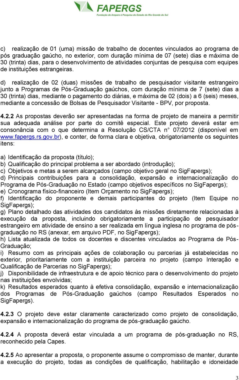 d) realização de 02 (duas) missões de trabalho de pesquisador visitante estrangeiro junto a Programas de Pós-Graduação gaúchos, com duração mínima de 7 (sete) dias a 30 (trinta) dias, mediante o