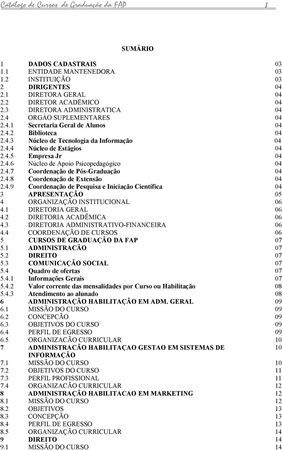 4.7 Coordenção de Pós-Grdução 04 2.4.8 2.4.9 Coordenção de Extensão Coordenção de Pesquis e Inicição Científic 04 04 3 APRESENTAÇÃO 05 4 ORGANIZAÇÃO INSTITUCIONAL 06 4.1 DIRETORIA GERAL 06 4.