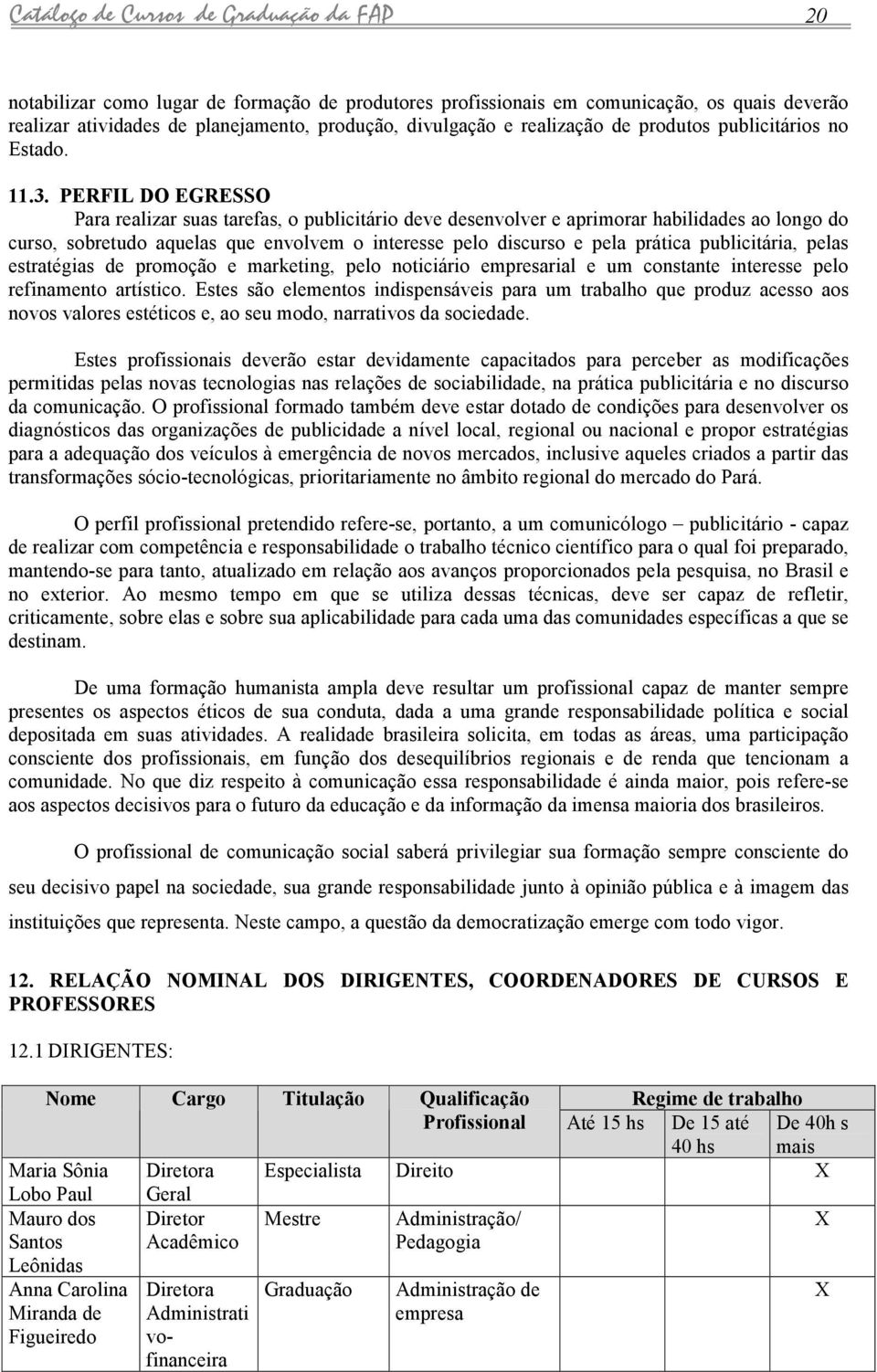 PERFIL DO EGRESSO Pr relizr sus trefs, o publicitário deve desenvolver e primorr hbiliddes o longo do curso, sobretudo quels que envolvem o interesse pelo discurso e pel prátic publicitári, pels