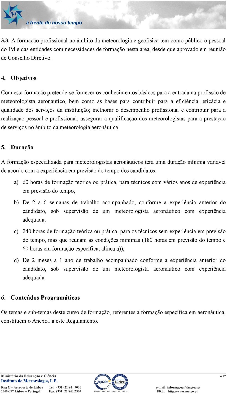 Objetivos Com esta formação pretende-se fornecer os conhecimentos básicos para a entrada na profissão de meteorologista aeronáutico, bem como as bases para contribuir para a eficiência, eficácia e