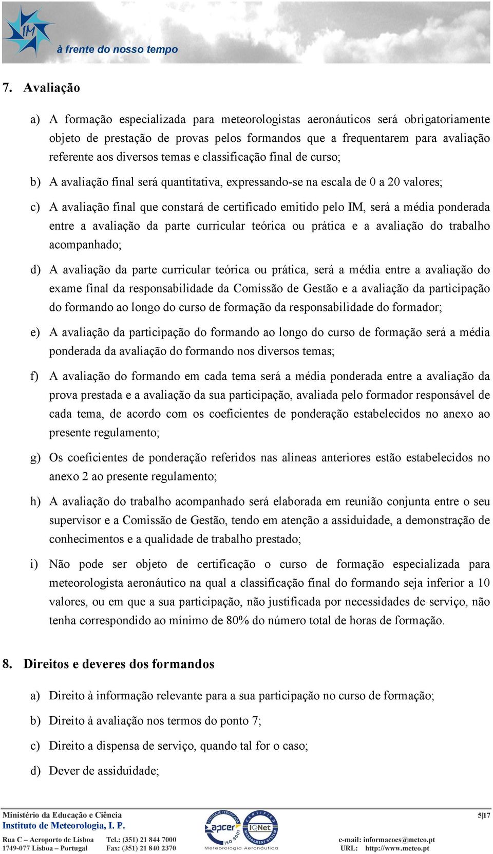 média ponderada entre a avaliação da parte curricular teórica ou prática e a avaliação do trabalho acompanhado; d) A avaliação da parte curricular teórica ou prática, será a média entre a avaliação