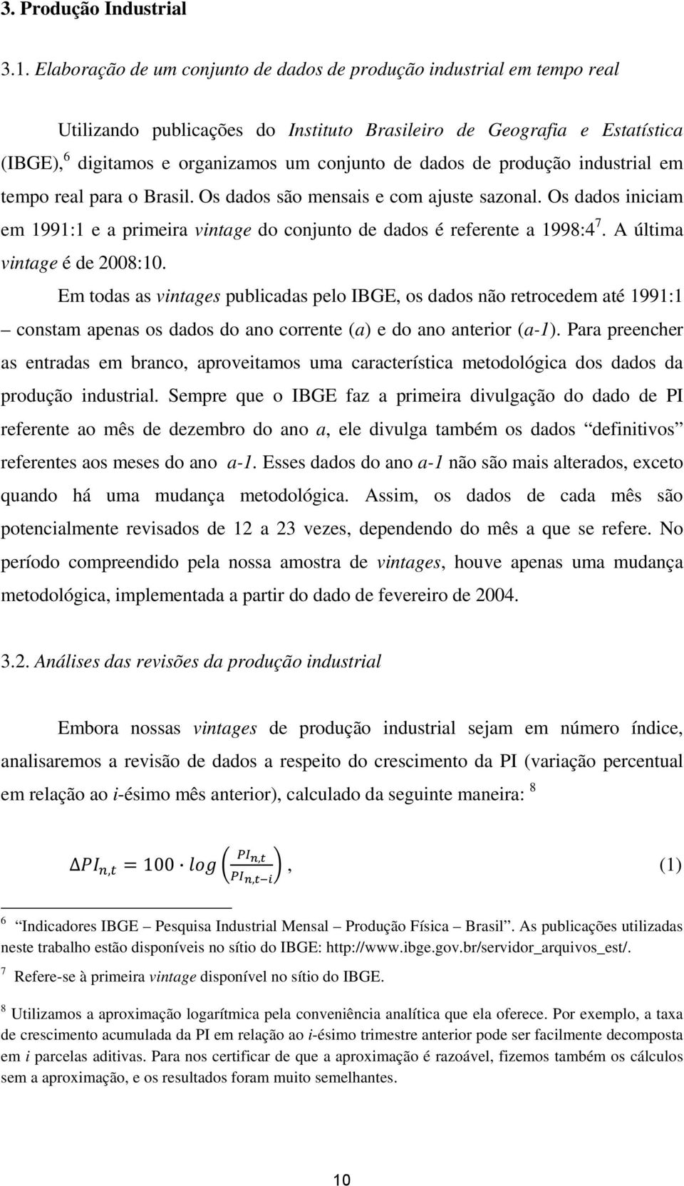 dados de produção industrial em tempo real para o Brasil. Os dados são mensais e com ajuste sazonal. Os dados iniciam em 1991:1 e a primeira vintage do conjunto de dados é referente a 1998:4 7.