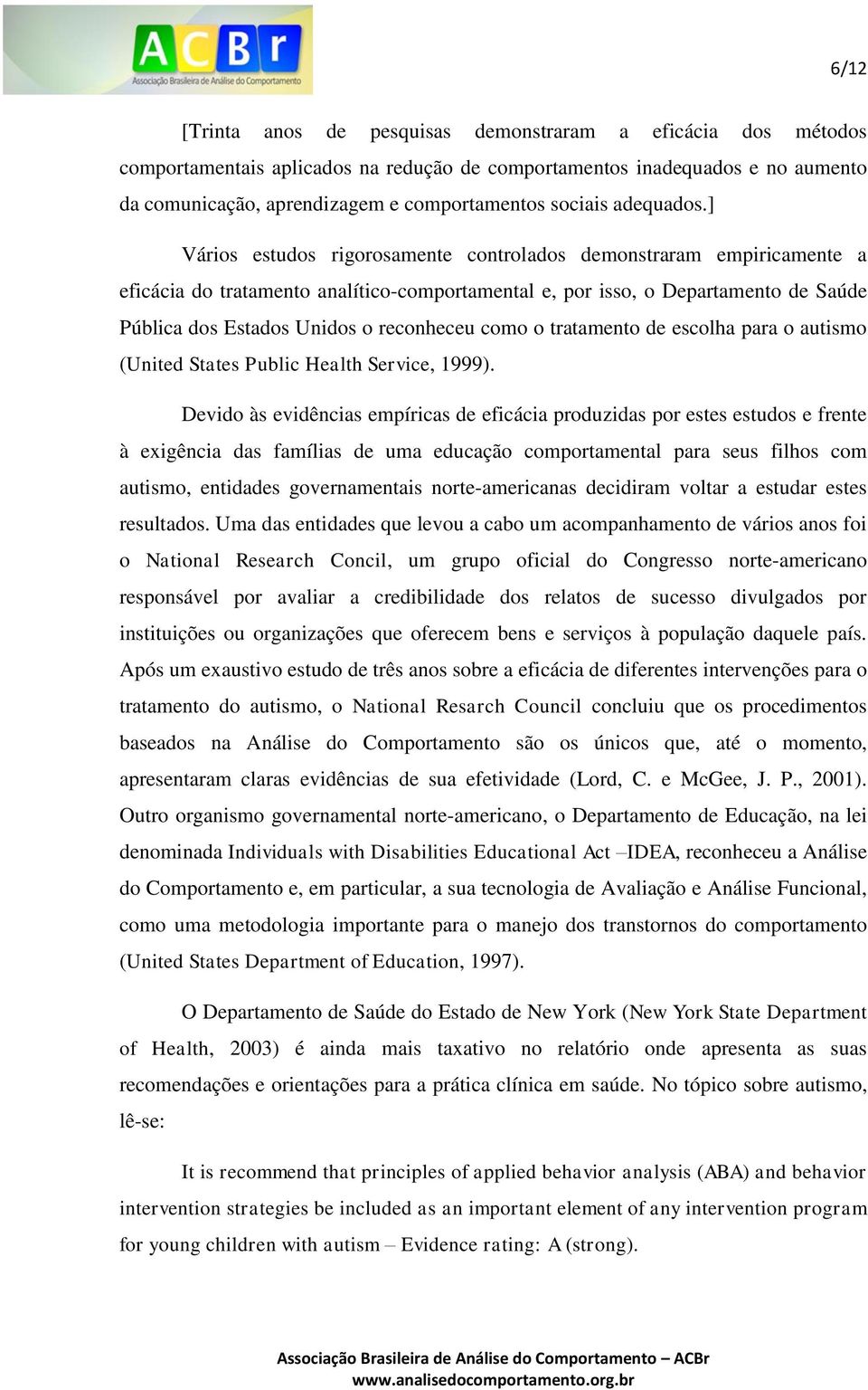 ] Vários estudos rigorosamente controlados demonstraram empiricamente a eficácia do tratamento analítico-comportamental e, por isso, o Departamento de Saúde Pública dos Estados Unidos o reconheceu