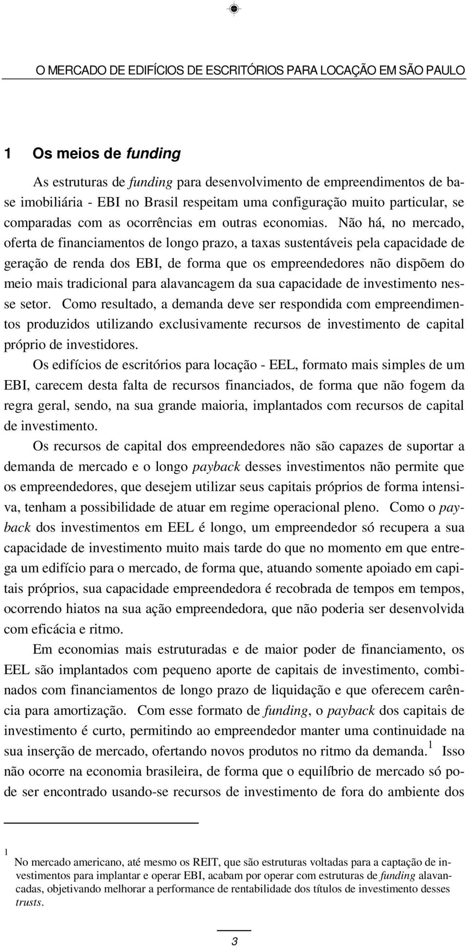 Não há, no mercado, oferta de financiamentos de longo prazo, a taxas sustentáveis pela capacidade de geração de renda dos EBI, de forma que os empreendedores não dispõem do meio mais tradicional para