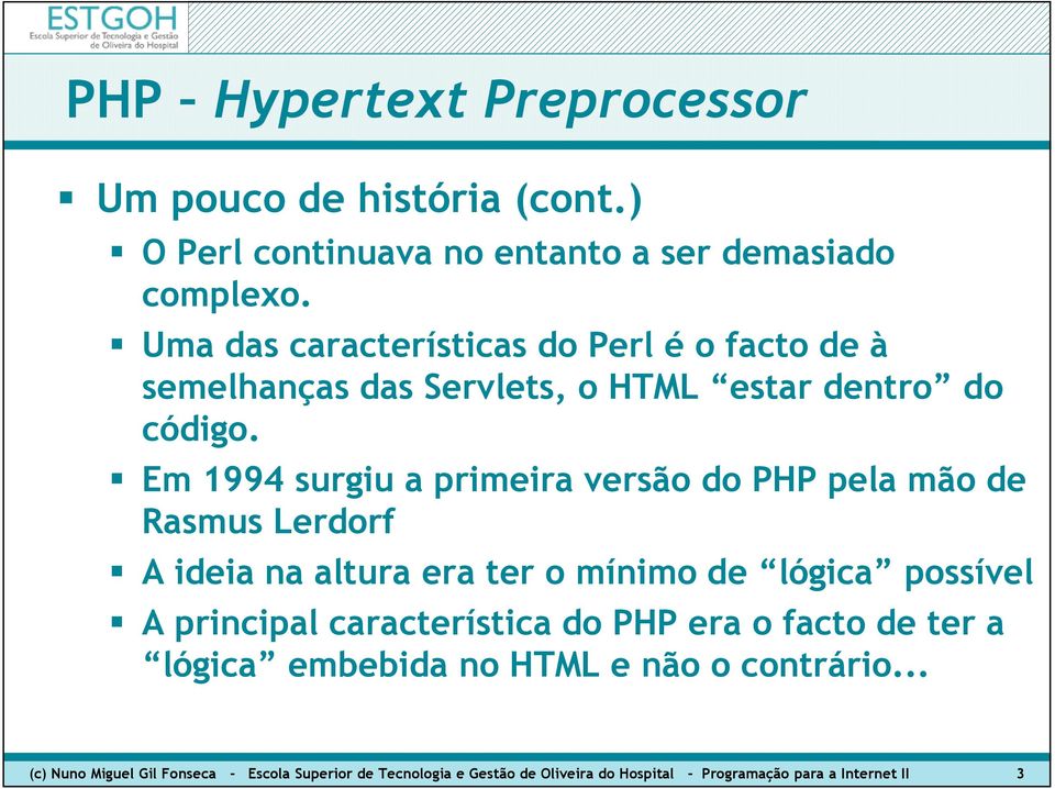 Em 1994 surgiu a primeira versão do PHP pela mão de Rasmus Lerdorf A ideia na altura era ter o mínimo de lógica possível A