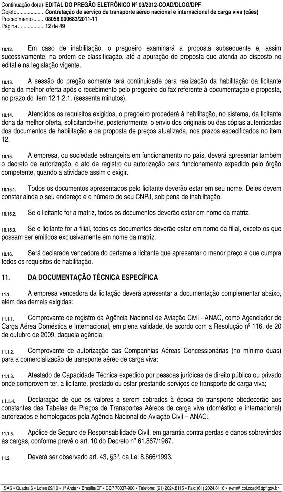 Em caso de inabilitação, o pregoeiro examinará a proposta subsequente e, assim sucessivamente, na ordem de classificação, até a apuração de proposta que atenda ao disposto no edital e na legislação