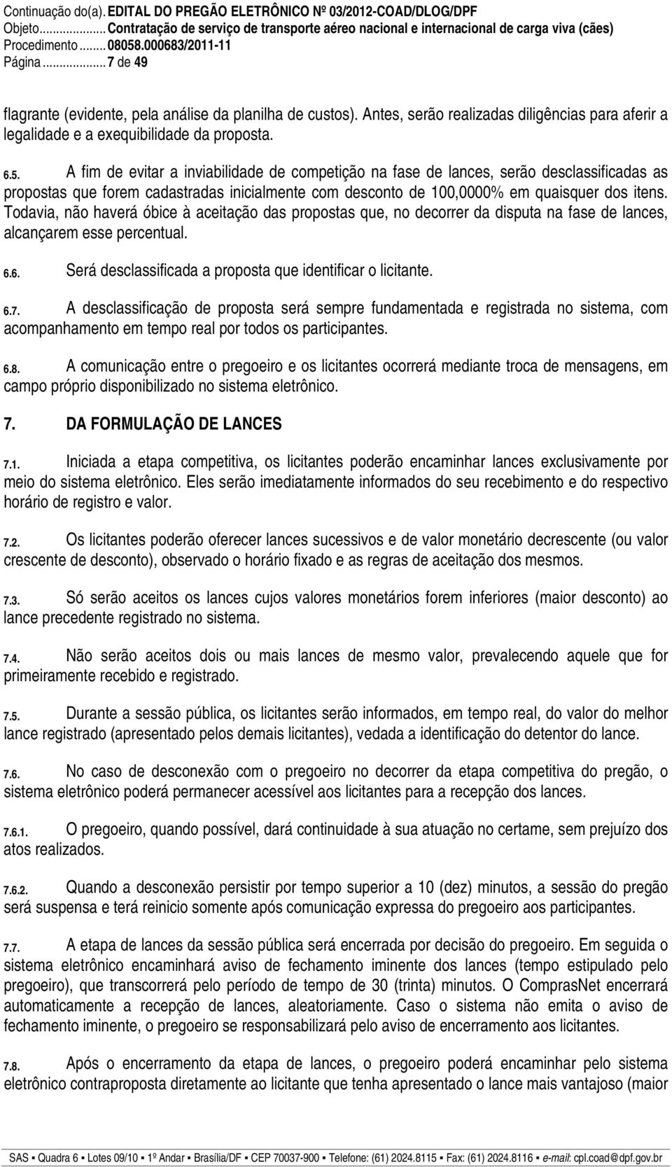 Todavia, não haverá óbice à aceitação das propostas que, no decorrer da disputa na fase de lances, alcançarem esse percentual. 6.6. Será desclassificada a proposta que identificar o licitante. 6.7.