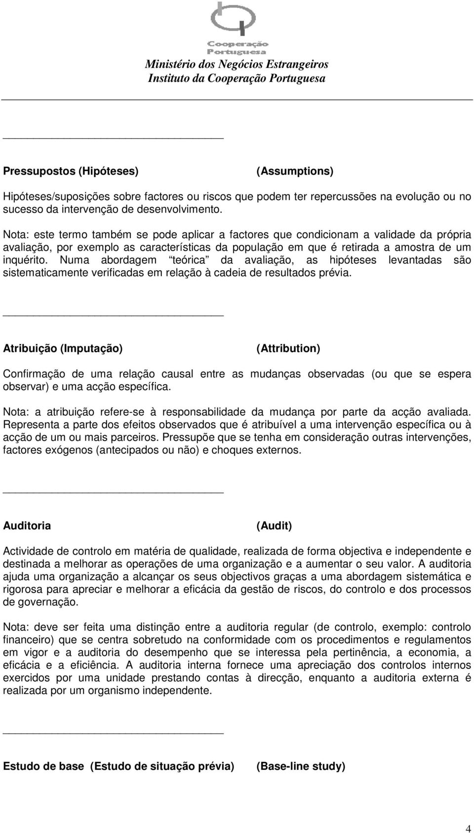 Numa abordagem teórica da avaliação, as hipóteses levantadas são sistematicamente verificadas em relação à cadeia de resultados prévia.