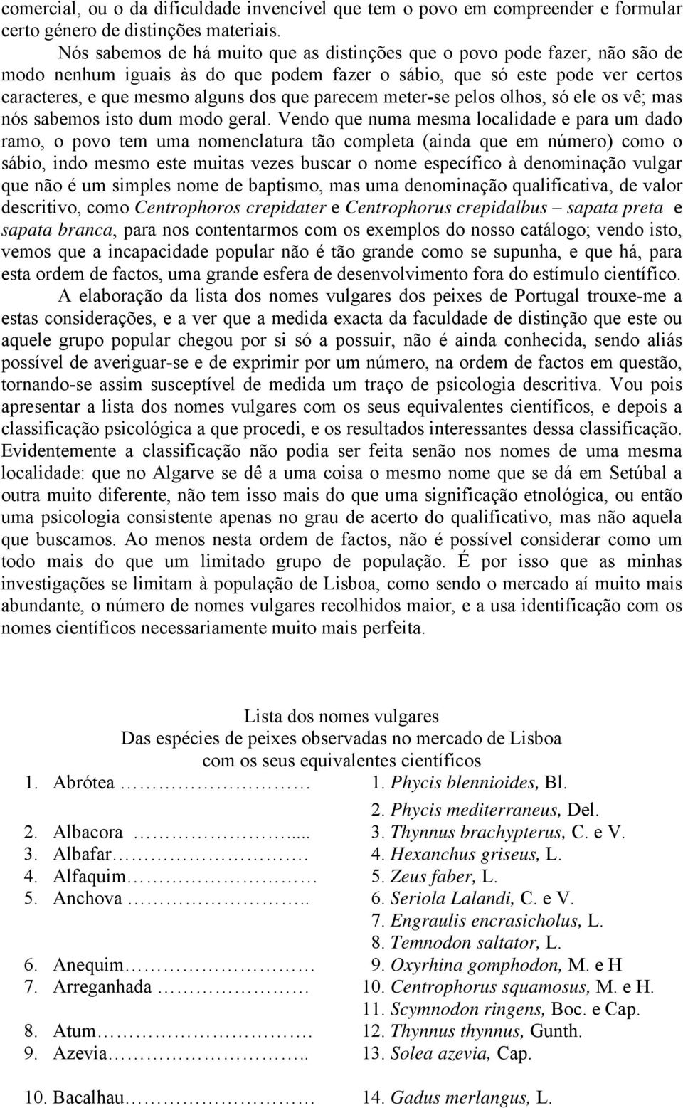 parecem meter-se pelos olhos, só ele os vê; mas nós sabemos isto dum modo geral.