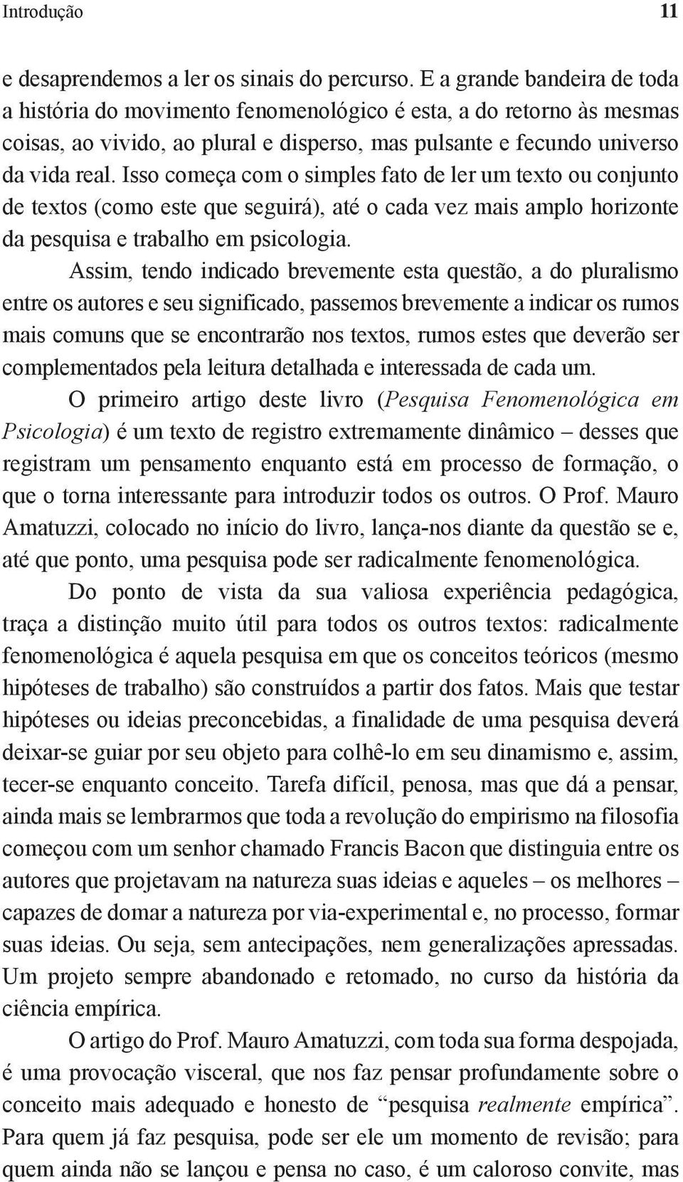 Isso começa com o simples fato de ler um texto ou conjunto de textos (como este que seguirá), até o cada vez mais amplo horizonte da pesquisa e trabalho em psicologia.