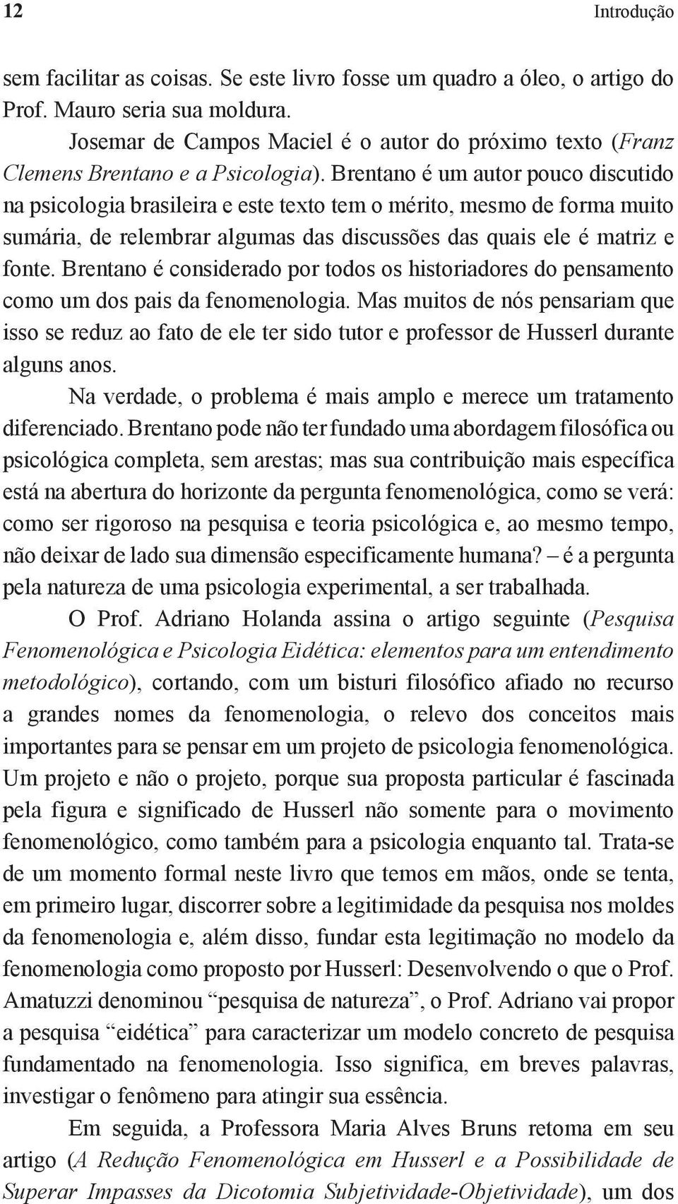 Brentano é um autor pouco discutido na psicologia brasileira e este texto tem o mérito, mesmo de forma muito sumária, de relembrar algumas das discussões das quais ele é matriz e fonte.