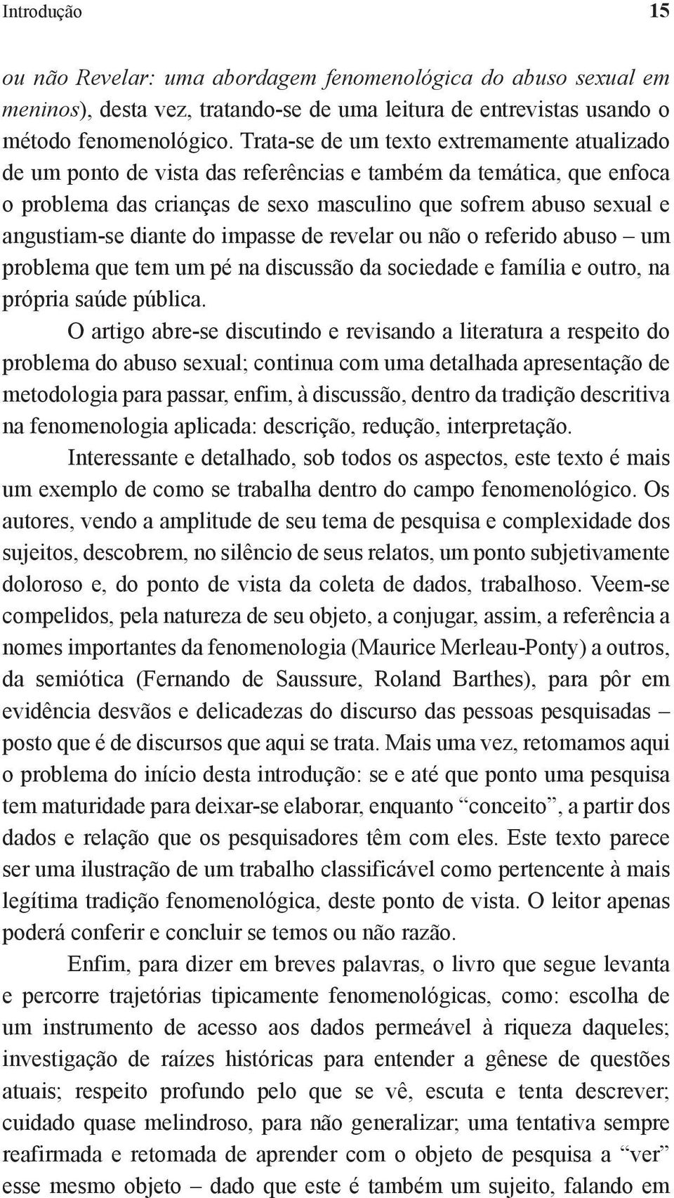 diante do impasse de revelar ou não o referido abuso um problema que tem um pé na discussão da sociedade e família e outro, na própria saúde pública.