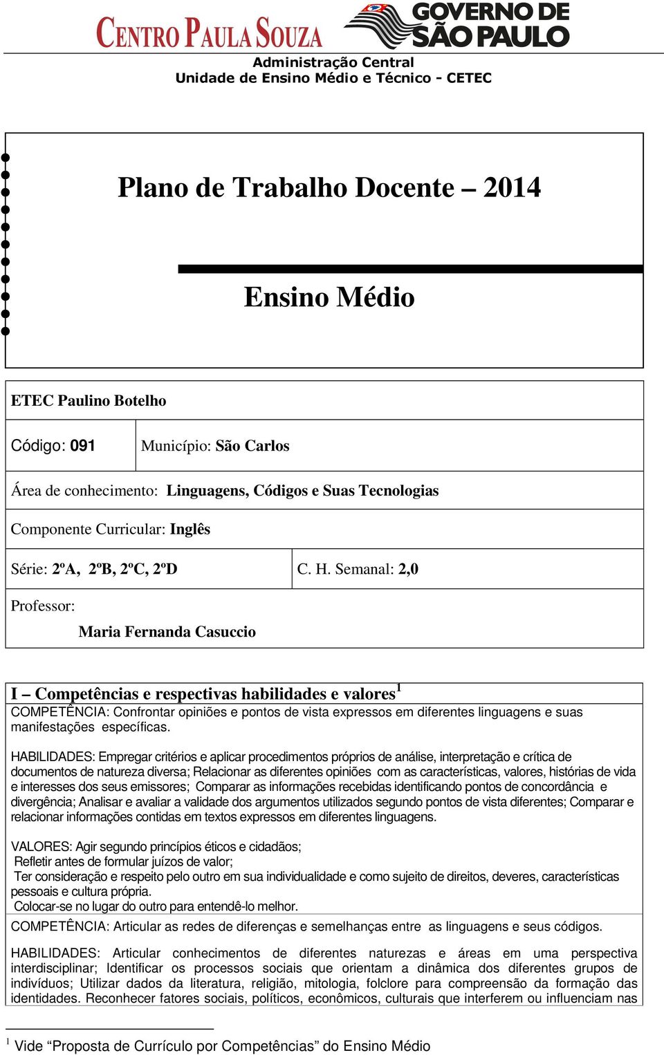 Semanal: 2,0 Professor: Maria Fernanda Casuccio I Competências e respectivas habilidades e valores 1 COMPETÊNCIA: Confrontar opiniões e pontos de vista expressos em diferentes linguagens e suas