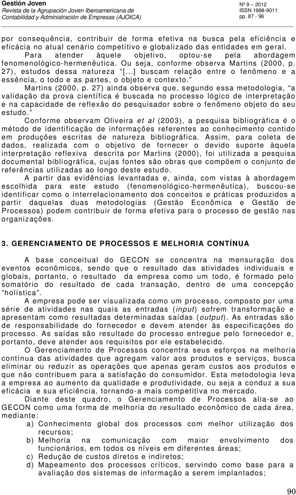 ..] buscam relação entre o fenômeno e a essência, o todo e as partes, o objeto e contexto. Martins (2000, p.