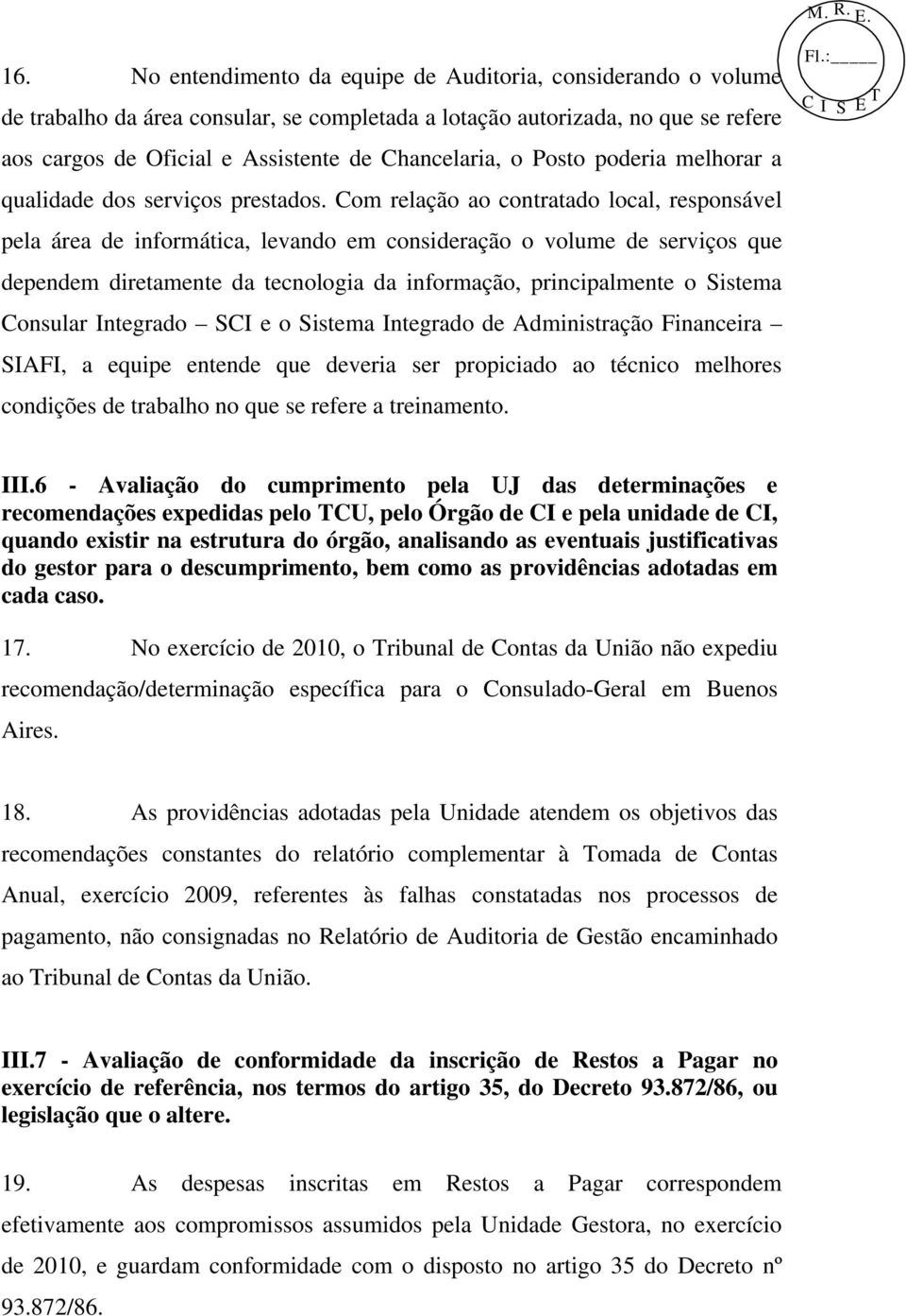 Com relação ao contratado local, responsável pela área de informática, levando em consideração o volume de serviços que dependem diretamente da tecnologia da informação, principalmente o Sistema