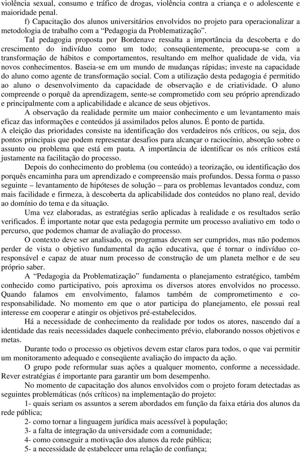 Tal pedagogia proposta por Bordenave ressalta a importância da descoberta e do crescimento do indivíduo como um todo; conseqüentemente, preocupa-se com a transformação de hábitos e comportamentos,