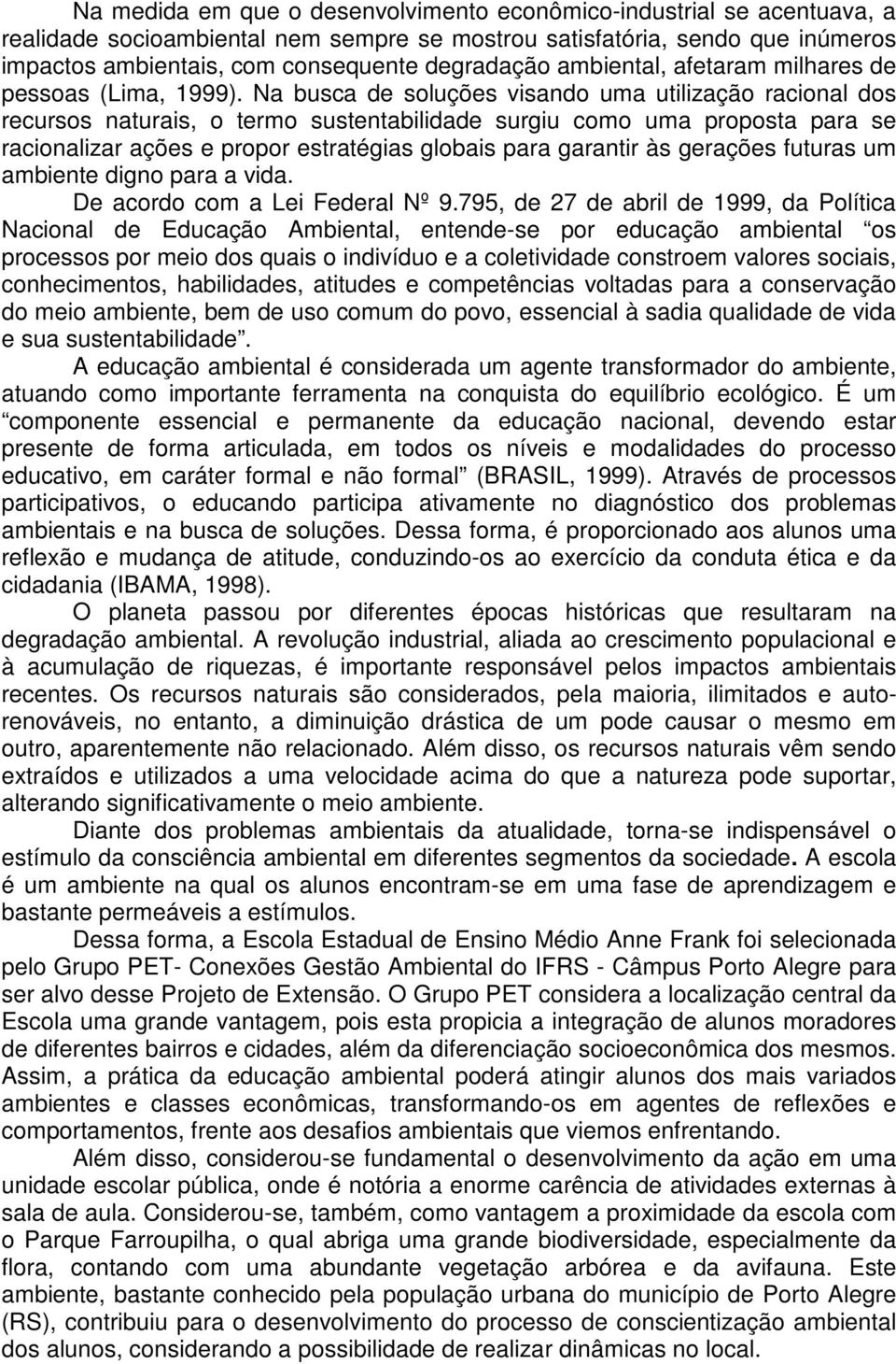 Na busca de soluções visando uma utilização racional dos recursos naturais, o termo sustentabilidade surgiu como uma proposta para se racionalizar ações e propor estratégias globais para garantir às