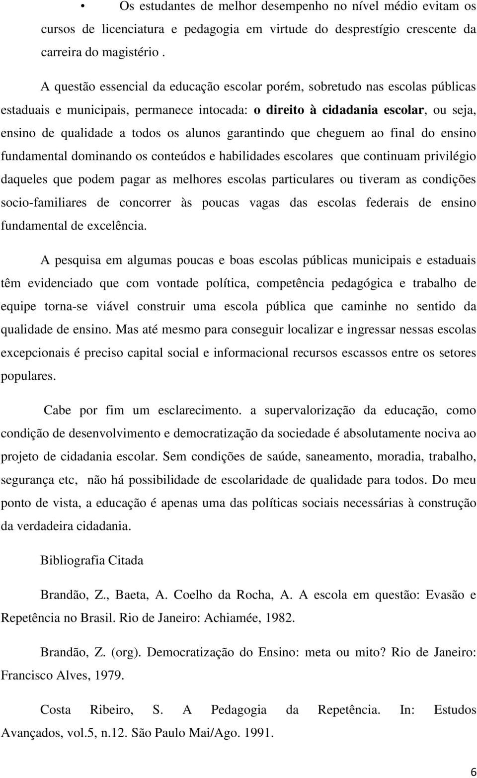 garantindo que cheguem ao final do ensino fundamental dominando os conteúdos e habilidades escolares que continuam privilégio daqueles que podem pagar as melhores escolas particulares ou tiveram as