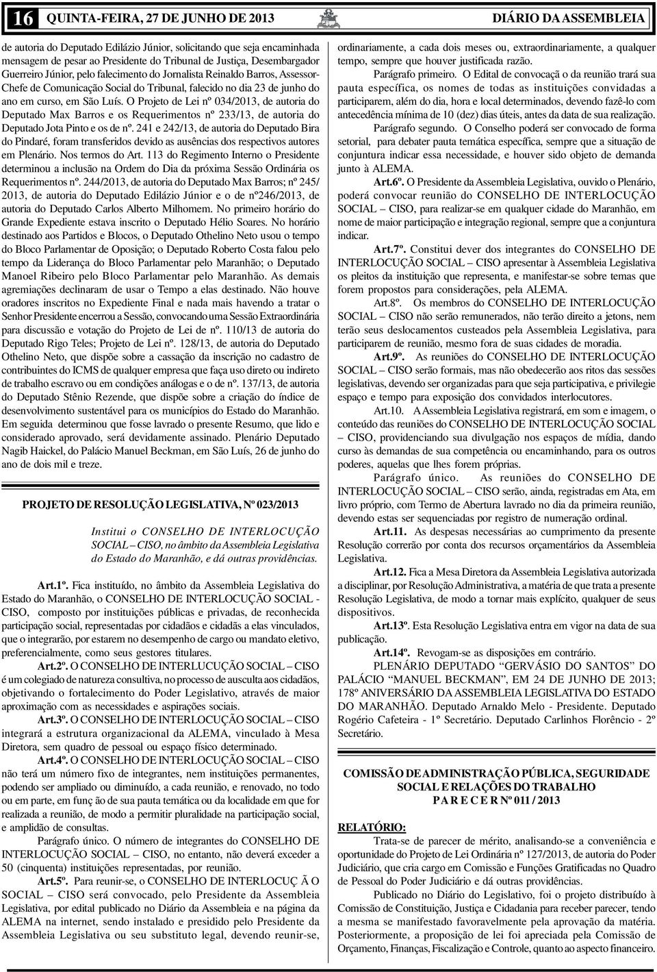 O Projeto de Lei nº 034/2013, de autoria do Deputado Max Barros e os Requerimentos nº 233/13, de autoria do Deputado Jota Pinto e os de nº.