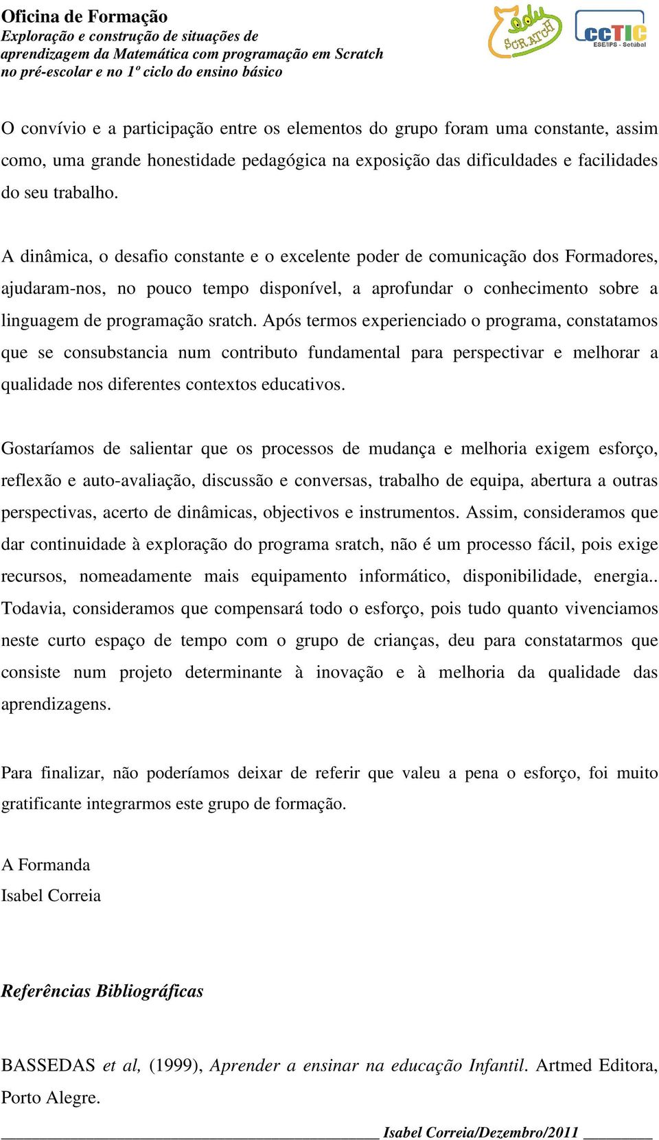 Após termos experienciado o programa, constatamos que se consubstancia num contributo fundamental para perspectivar e melhorar a qualidade nos diferentes contextos educativos.