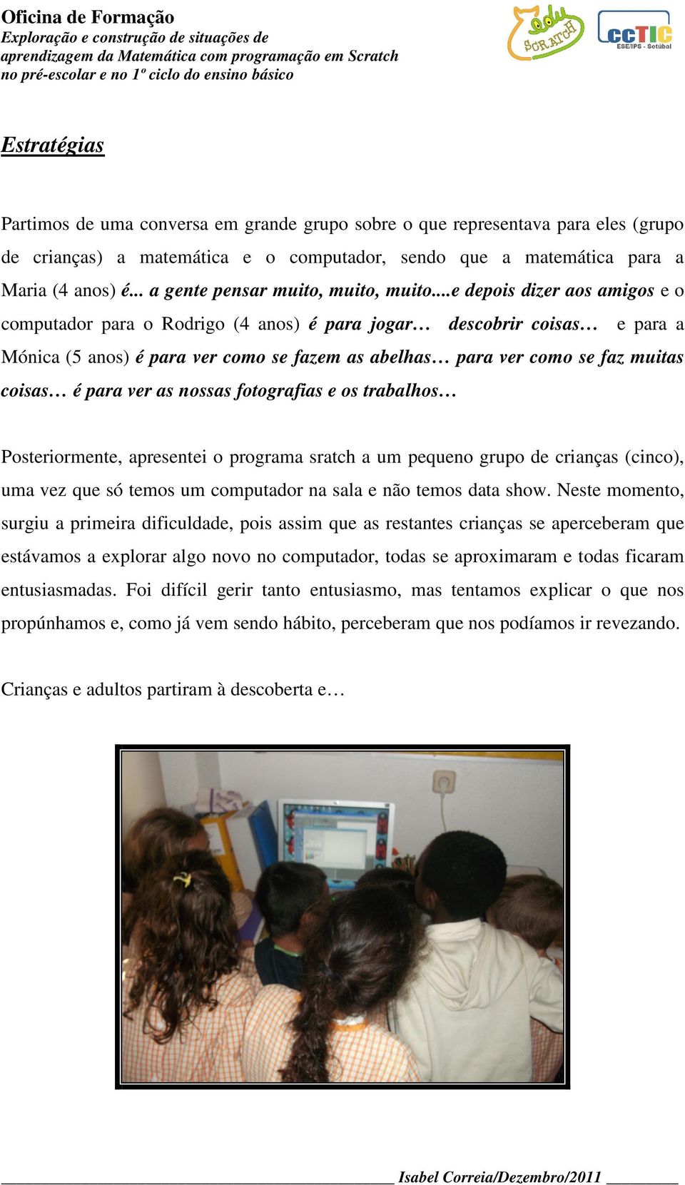 ..e depois dizer aos amigos e o computador para o Rodrigo (4 anos) é para jogar descobrir coisas e para a Mónica (5 anos) é para ver como se fazem as abelhas para ver como se faz muitas coisas é para