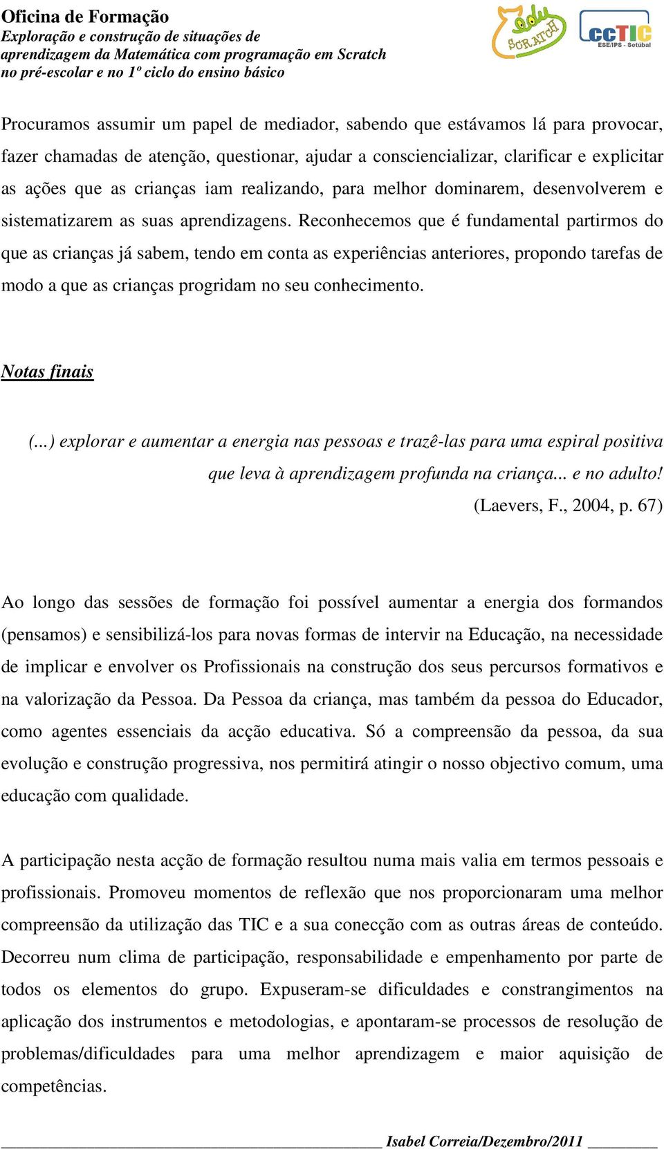 Reconhecemos que é fundamental partirmos do que as crianças já sabem, tendo em conta as experiências anteriores, propondo tarefas de modo a que as crianças progridam no seu conhecimento.