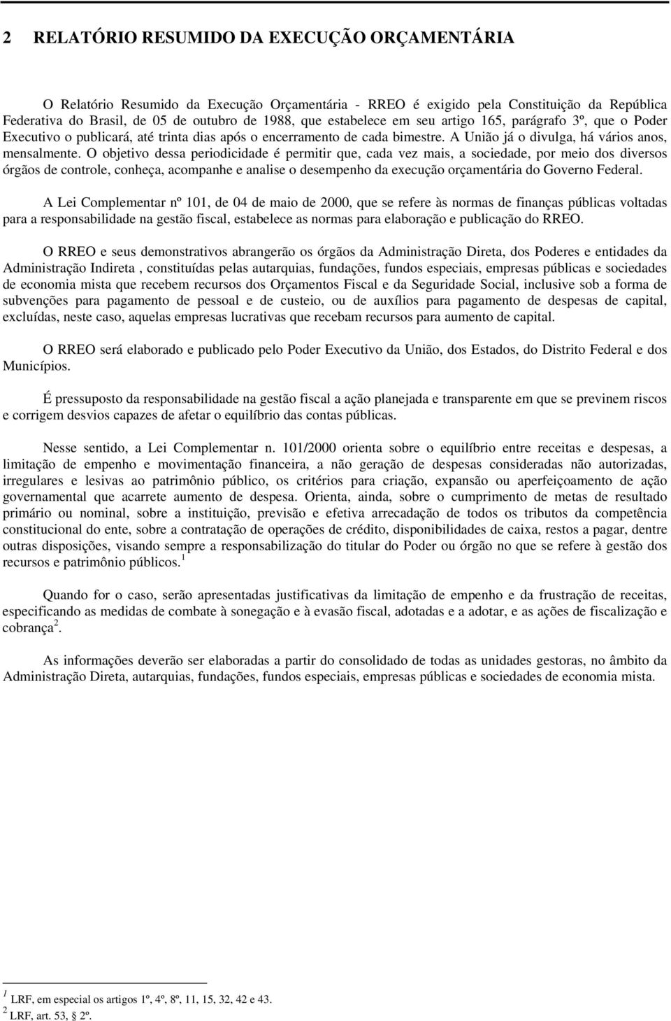 O objetivo dessa periodicidade é permitir que, cada vez mais, a sociedade, por meio dos diversos órgãos de controle, conheça, acompanhe e analise o desempenho da execução orçamentária do Governo