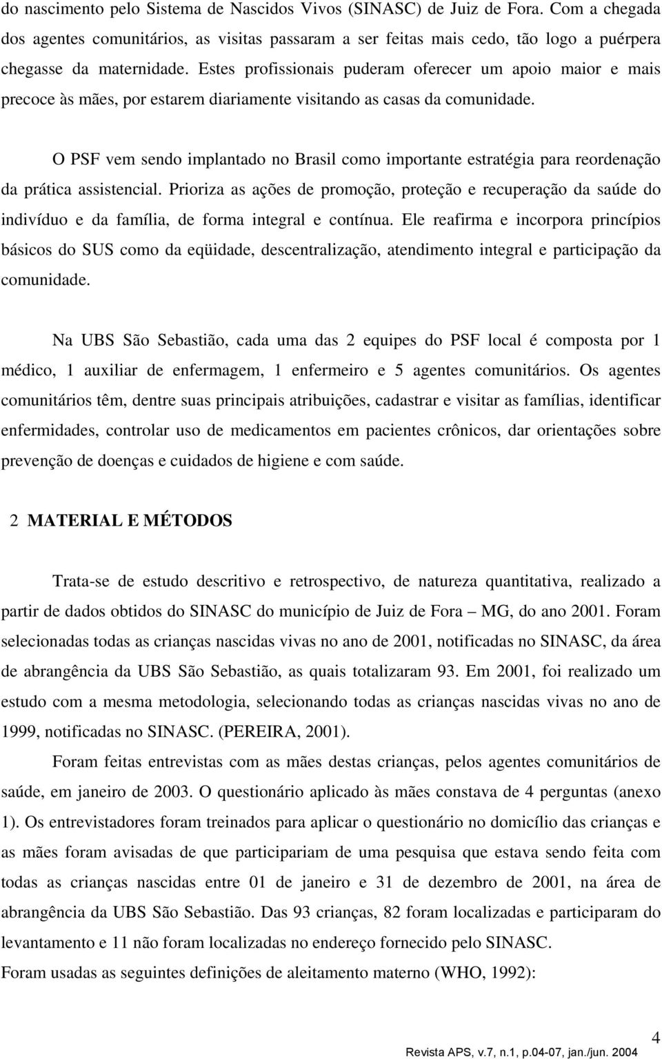 O PSF vem sendo implantado no Brasil como importante estratégia para reordenação da prática assistencial.