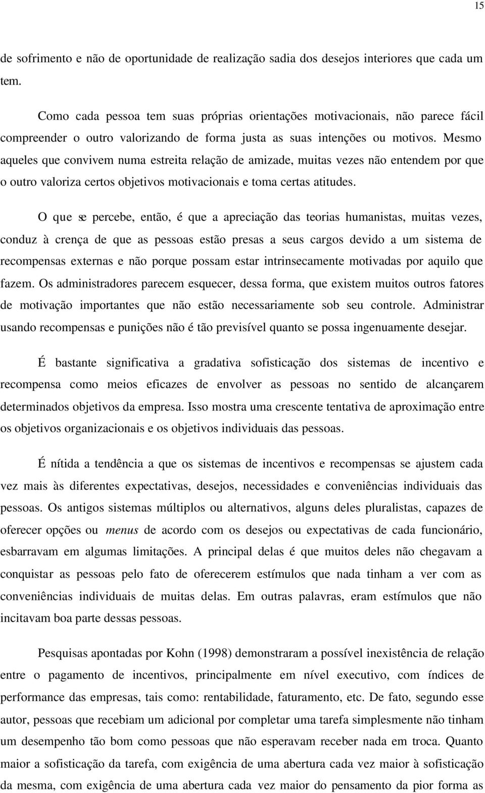 Mesmo aqueles que convivem numa estreita relação de amizade, muitas vezes não entendem por que o outro valoriza certos objetivos motivacionais e toma certas atitudes.