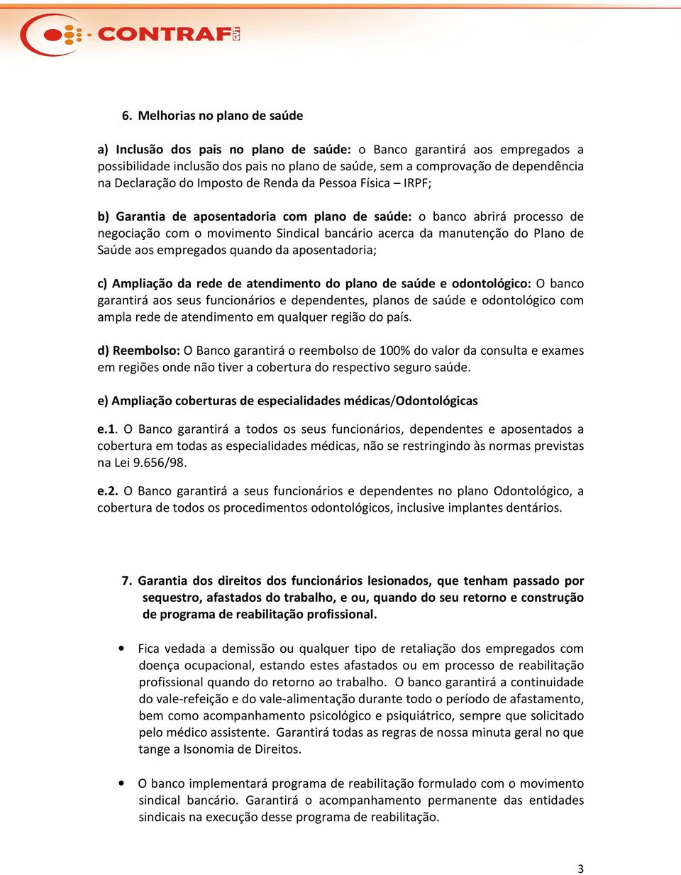 Plano de Saúde aos empregados quando da aposentadoria; c) Ampliação da rede de atendimento do plano de saúde e odontológico: O banco garantirá aos seus funcionários e dependentes, planos de saúde e