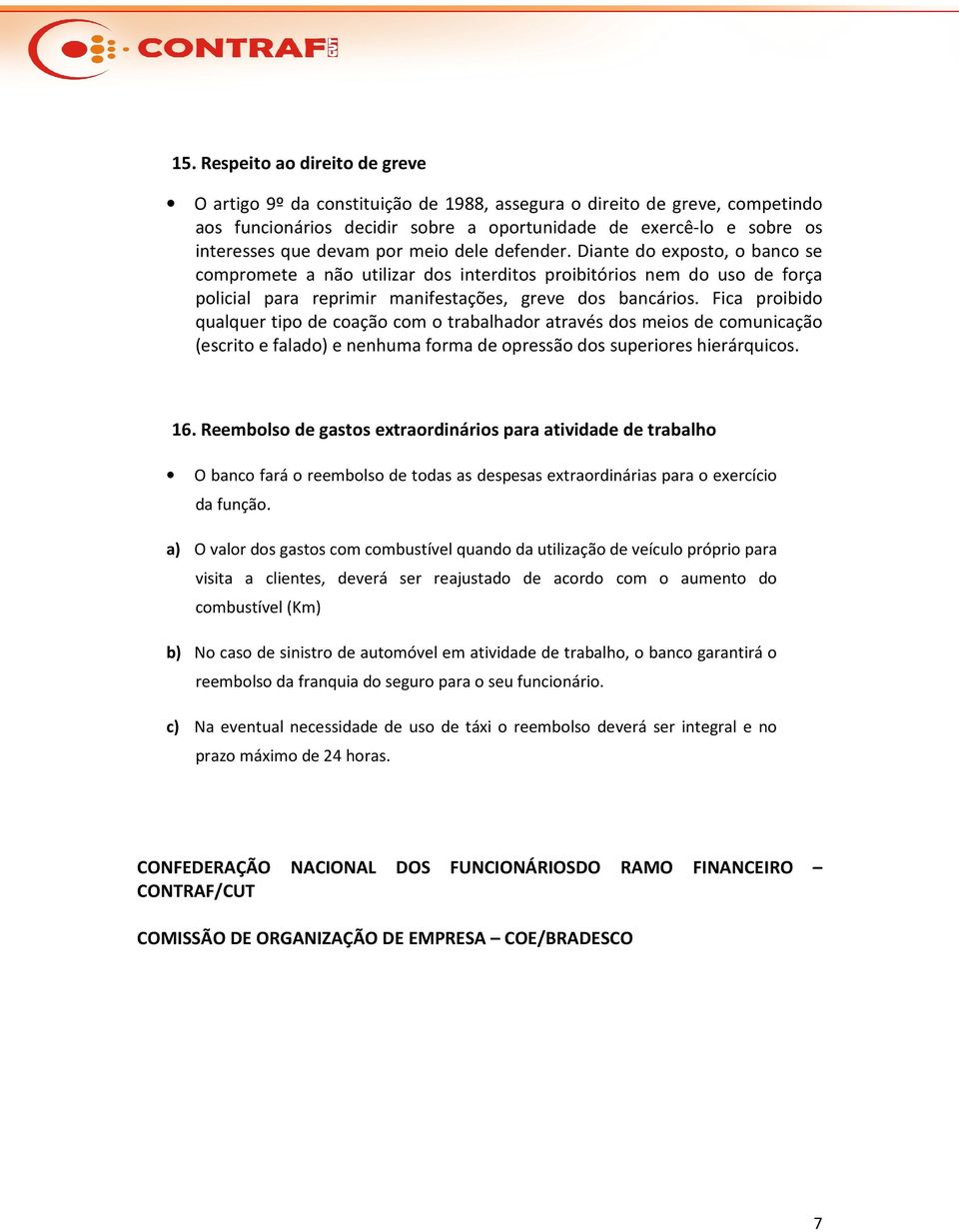 Fica proibido qualquer tipo de coação com o trabalhador através dos meios de comunicação (escrito e falado) e nenhuma forma de opressão dos superiores hierárquicos. 16.