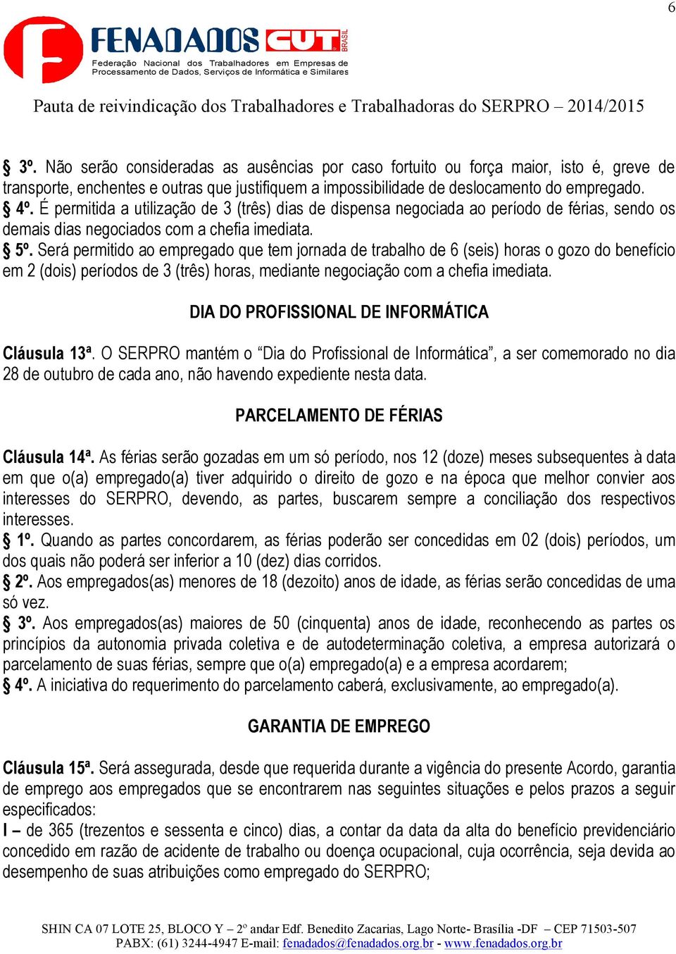 Será permitido ao empregado que tem jornada de trabalho de 6 (seis) horas o gozo do benefício em 2 (dois) períodos de 3 (três) horas, mediante negociação com a chefia imediata.